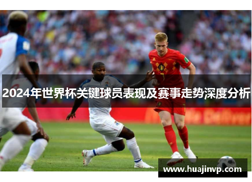 2024年世界杯关键球员表现及赛事走势深度分析