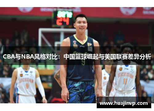 CBA与NBA风格对比：中国篮球崛起与美国联赛差异分析