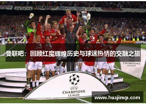 曼联吧：回顾红魔辉煌历史与球迷热情的交融之旅