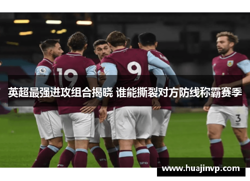 英超最强进攻组合揭晓 谁能撕裂对方防线称霸赛季