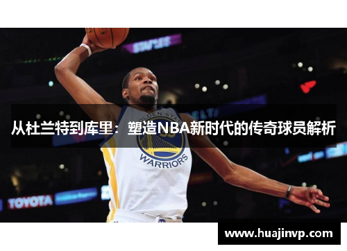 从杜兰特到库里：塑造NBA新时代的传奇球员解析