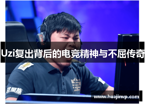 Uzi复出背后的电竞精神与不屈传奇