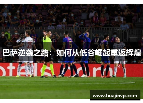 巴萨逆袭之路：如何从低谷崛起重返辉煌