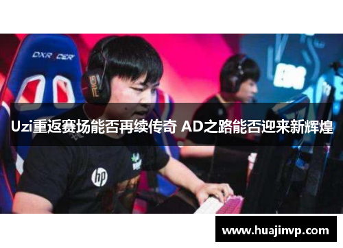 Uzi重返赛场能否再续传奇 AD之路能否迎来新辉煌