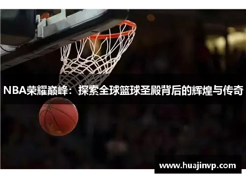 NBA荣耀巅峰：探索全球篮球圣殿背后的辉煌与传奇