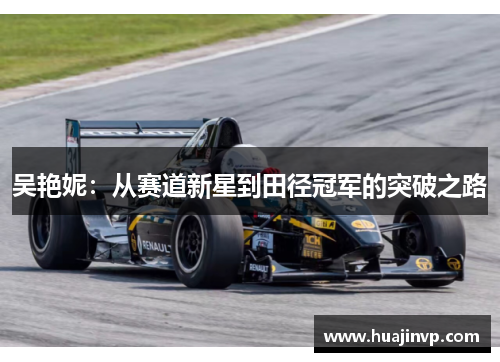 吴艳妮：从赛道新星到田径冠军的突破之路