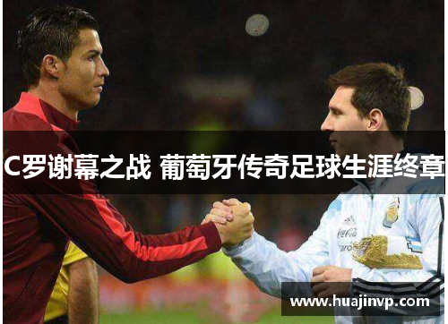 C罗谢幕之战 葡萄牙传奇足球生涯终章