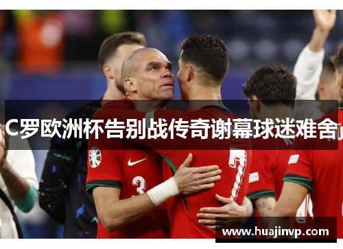 C罗欧洲杯告别战传奇谢幕球迷难舍