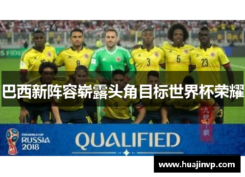 巴西新阵容崭露头角目标世界杯荣耀