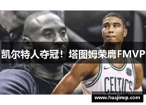 凯尔特人夺冠！塔图姆荣膺FMVP