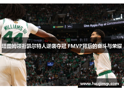 塔图姆领衔凯尔特人逆袭夺冠 FMVP背后的奋斗与荣耀