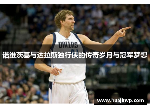 诺维茨基与达拉斯独行侠的传奇岁月与冠军梦想