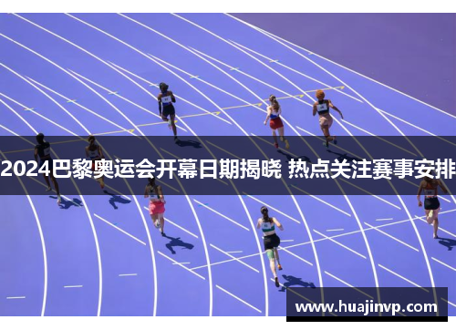 2024巴黎奥运会开幕日期揭晓 热点关注赛事安排