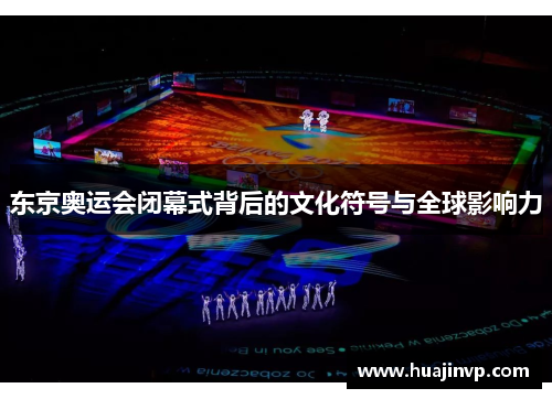 东京奥运会闭幕式背后的文化符号与全球影响力